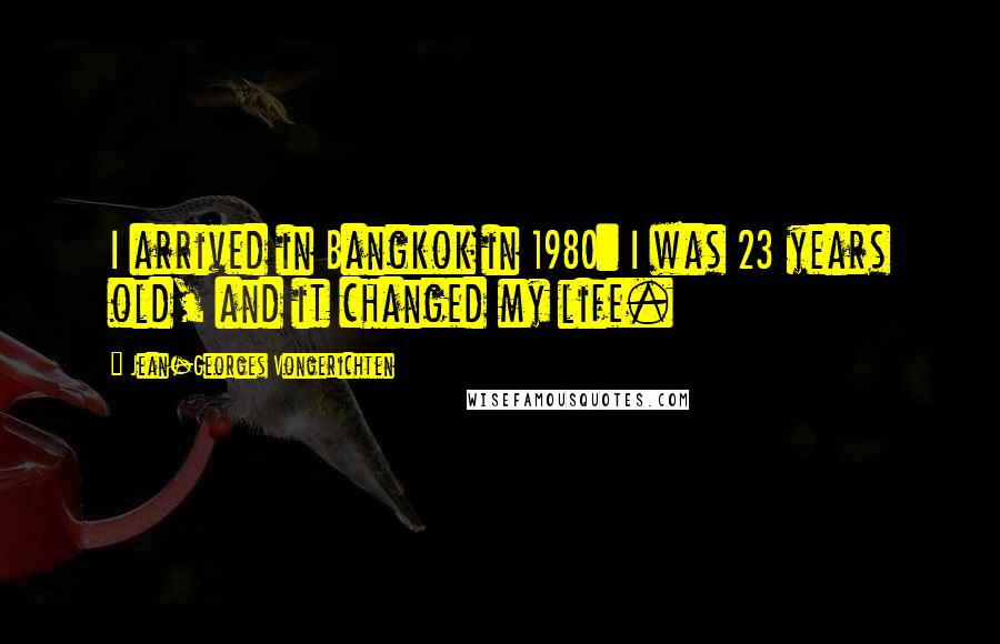 Jean-Georges Vongerichten Quotes: I arrived in Bangkok in 1980: I was 23 years old, and it changed my life.