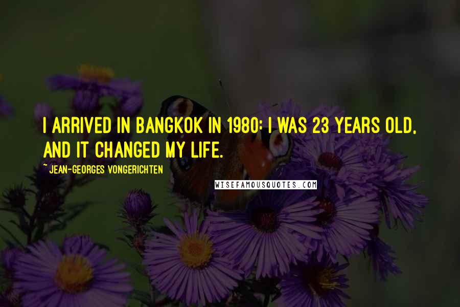 Jean-Georges Vongerichten Quotes: I arrived in Bangkok in 1980: I was 23 years old, and it changed my life.