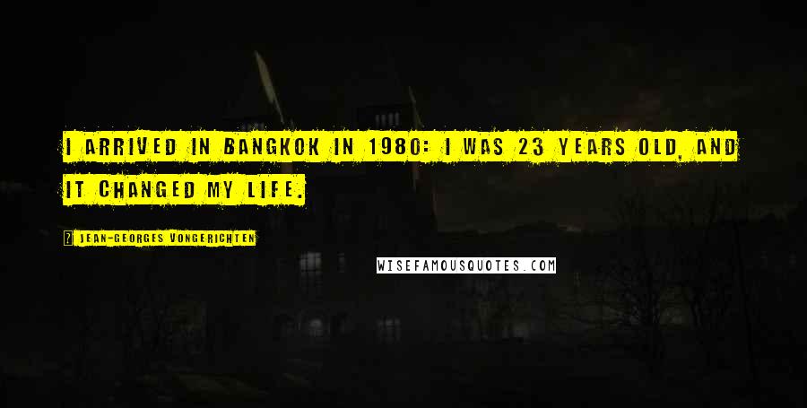 Jean-Georges Vongerichten Quotes: I arrived in Bangkok in 1980: I was 23 years old, and it changed my life.