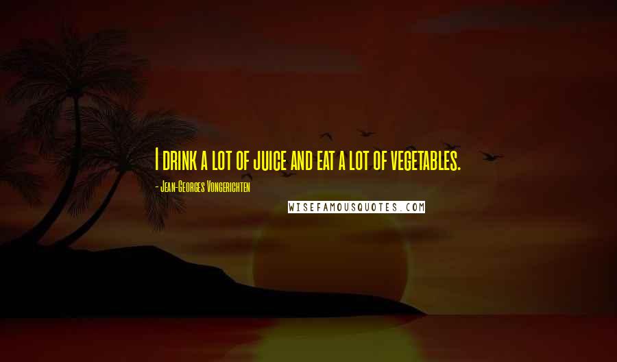 Jean-Georges Vongerichten Quotes: I drink a lot of juice and eat a lot of vegetables.