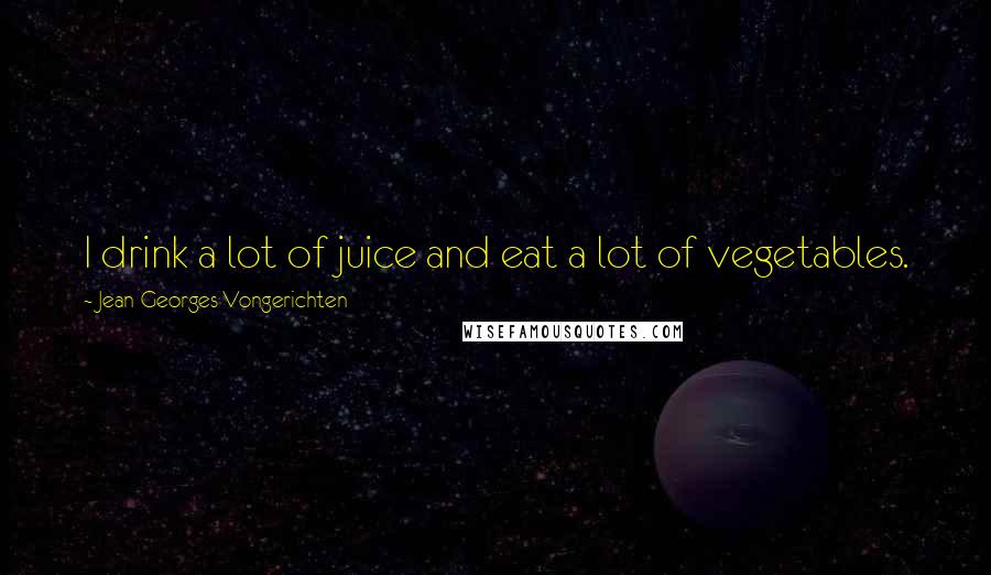 Jean-Georges Vongerichten Quotes: I drink a lot of juice and eat a lot of vegetables.