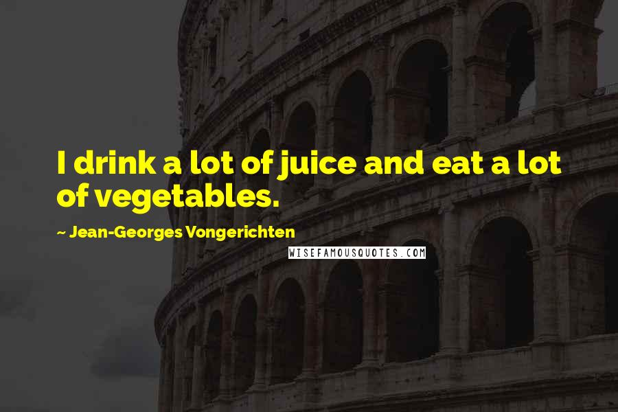 Jean-Georges Vongerichten Quotes: I drink a lot of juice and eat a lot of vegetables.