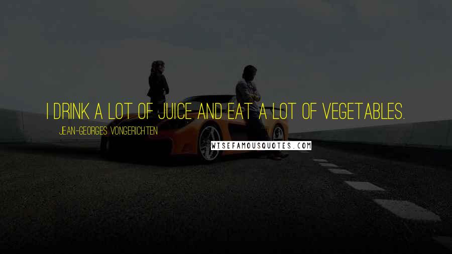 Jean-Georges Vongerichten Quotes: I drink a lot of juice and eat a lot of vegetables.