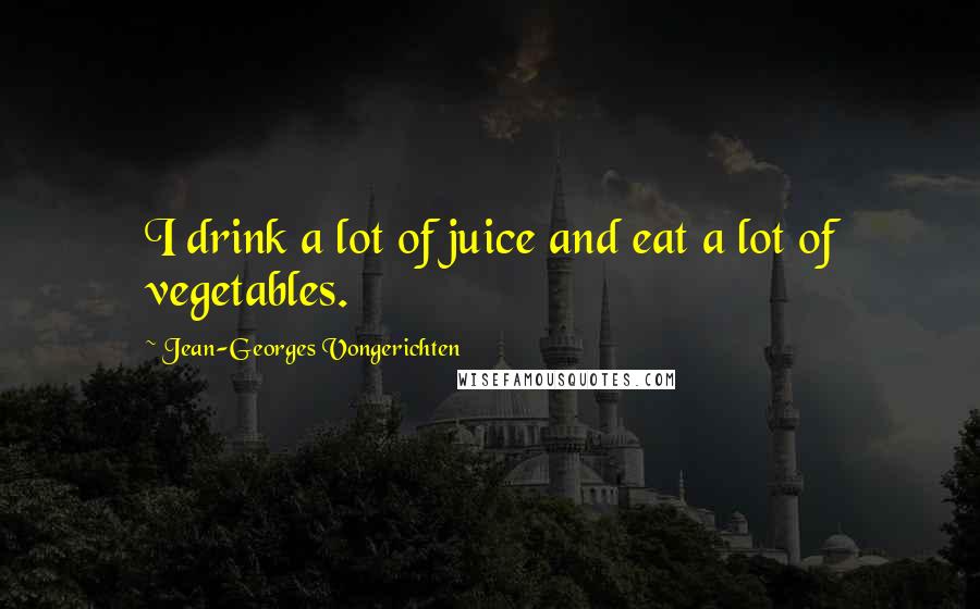 Jean-Georges Vongerichten Quotes: I drink a lot of juice and eat a lot of vegetables.