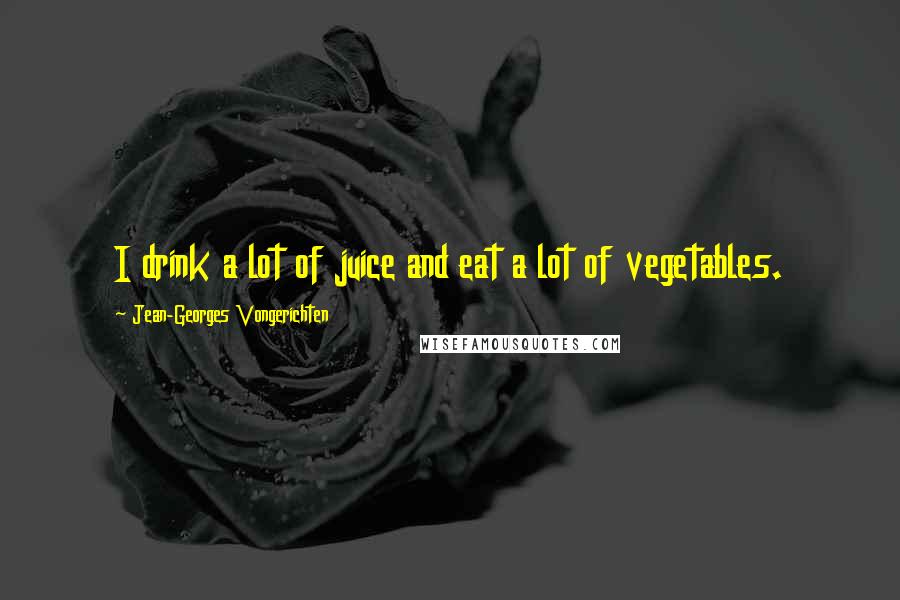Jean-Georges Vongerichten Quotes: I drink a lot of juice and eat a lot of vegetables.