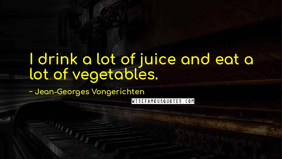 Jean-Georges Vongerichten Quotes: I drink a lot of juice and eat a lot of vegetables.