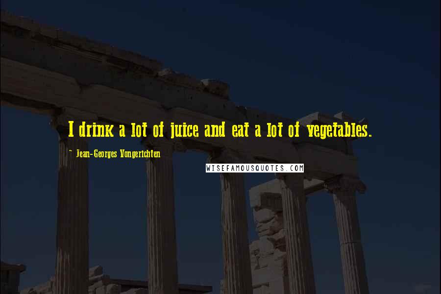 Jean-Georges Vongerichten Quotes: I drink a lot of juice and eat a lot of vegetables.
