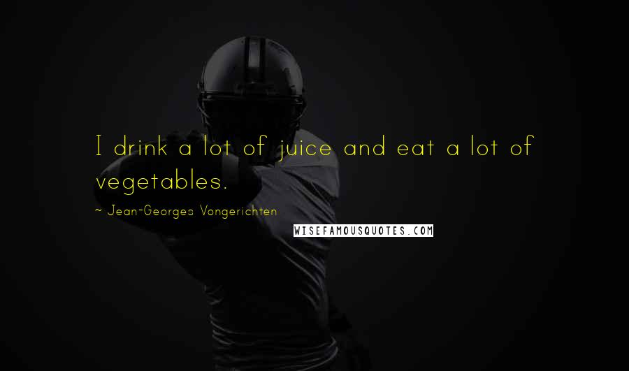 Jean-Georges Vongerichten Quotes: I drink a lot of juice and eat a lot of vegetables.
