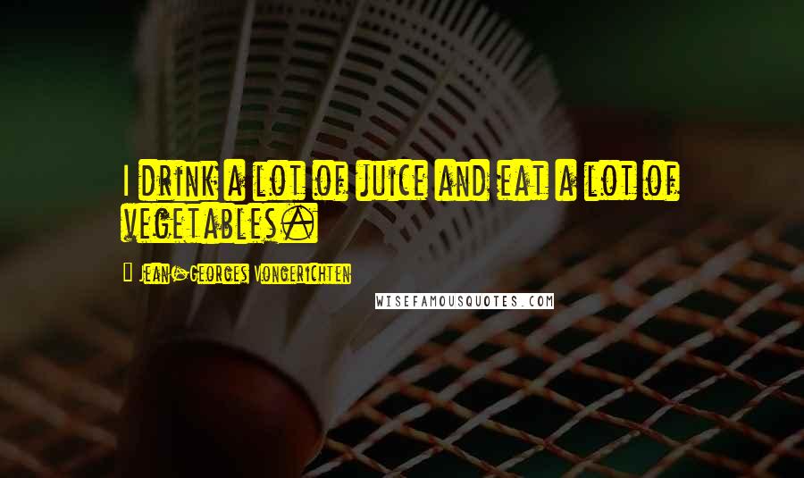 Jean-Georges Vongerichten Quotes: I drink a lot of juice and eat a lot of vegetables.