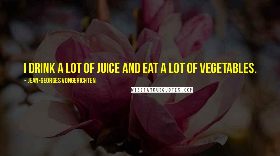 Jean-Georges Vongerichten Quotes: I drink a lot of juice and eat a lot of vegetables.