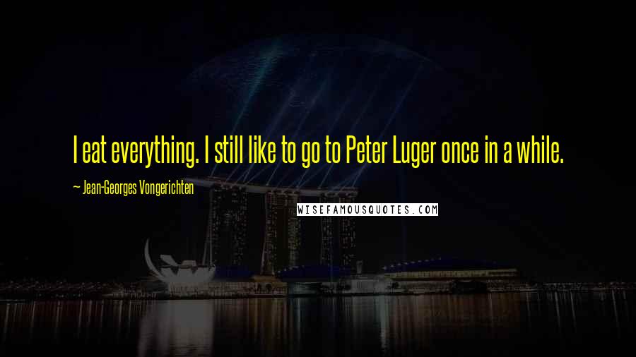 Jean-Georges Vongerichten Quotes: I eat everything. I still like to go to Peter Luger once in a while.