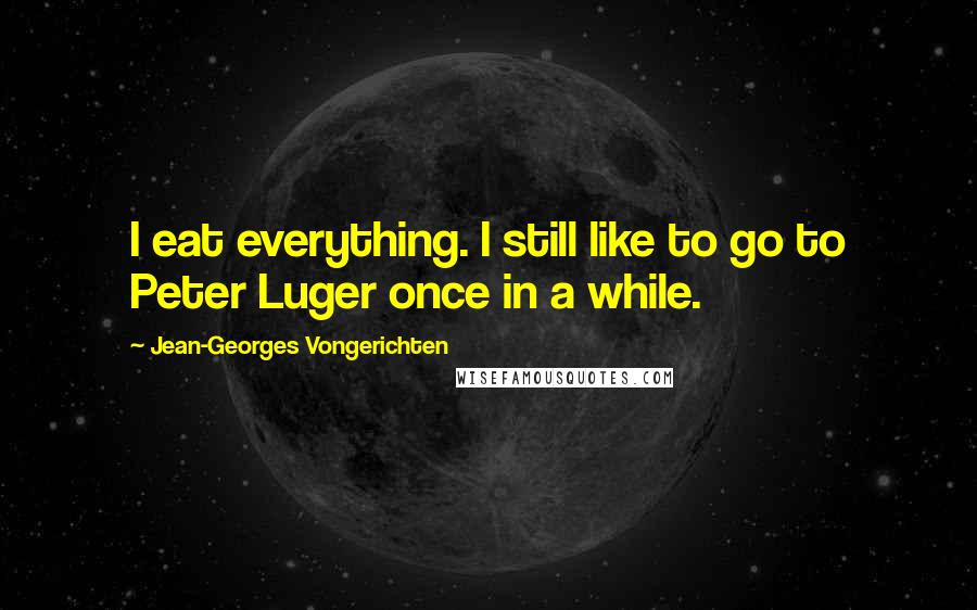 Jean-Georges Vongerichten Quotes: I eat everything. I still like to go to Peter Luger once in a while.