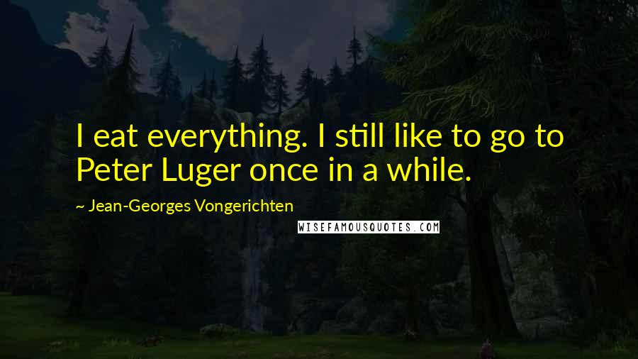 Jean-Georges Vongerichten Quotes: I eat everything. I still like to go to Peter Luger once in a while.