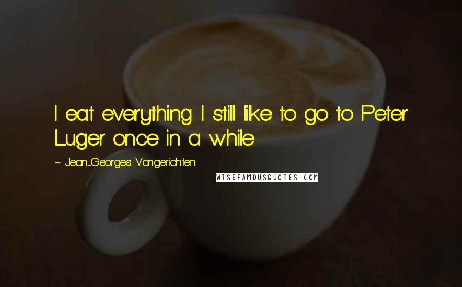 Jean-Georges Vongerichten Quotes: I eat everything. I still like to go to Peter Luger once in a while.