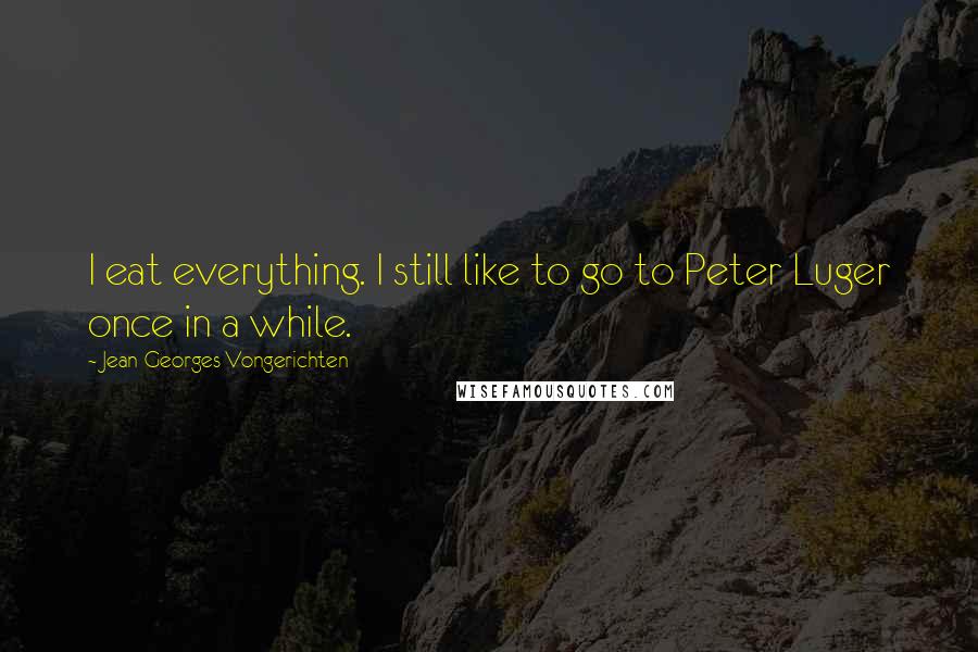 Jean-Georges Vongerichten Quotes: I eat everything. I still like to go to Peter Luger once in a while.