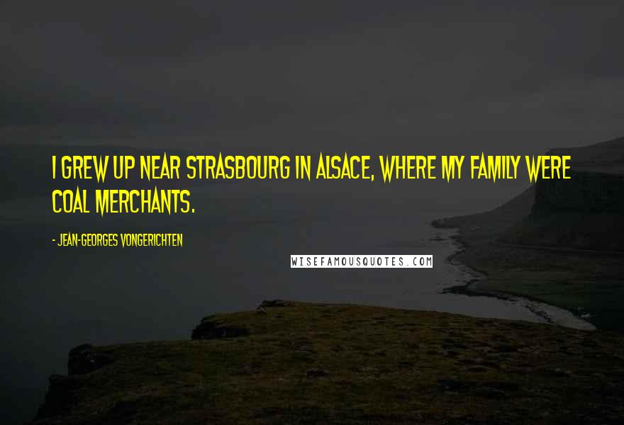 Jean-Georges Vongerichten Quotes: I grew up near Strasbourg in Alsace, where my family were coal merchants.