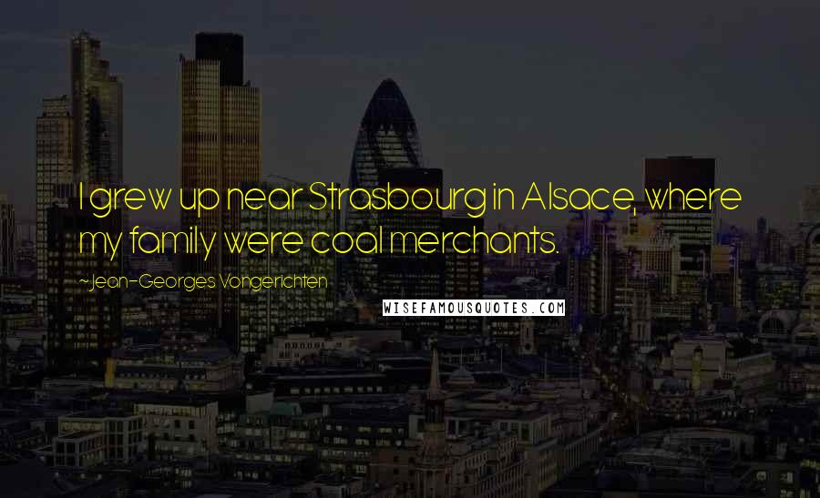 Jean-Georges Vongerichten Quotes: I grew up near Strasbourg in Alsace, where my family were coal merchants.