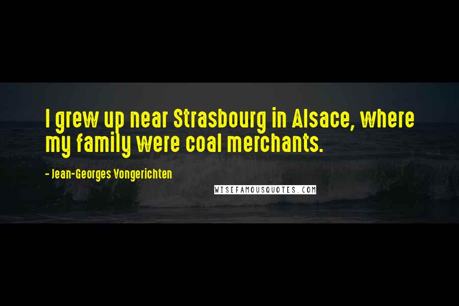 Jean-Georges Vongerichten Quotes: I grew up near Strasbourg in Alsace, where my family were coal merchants.