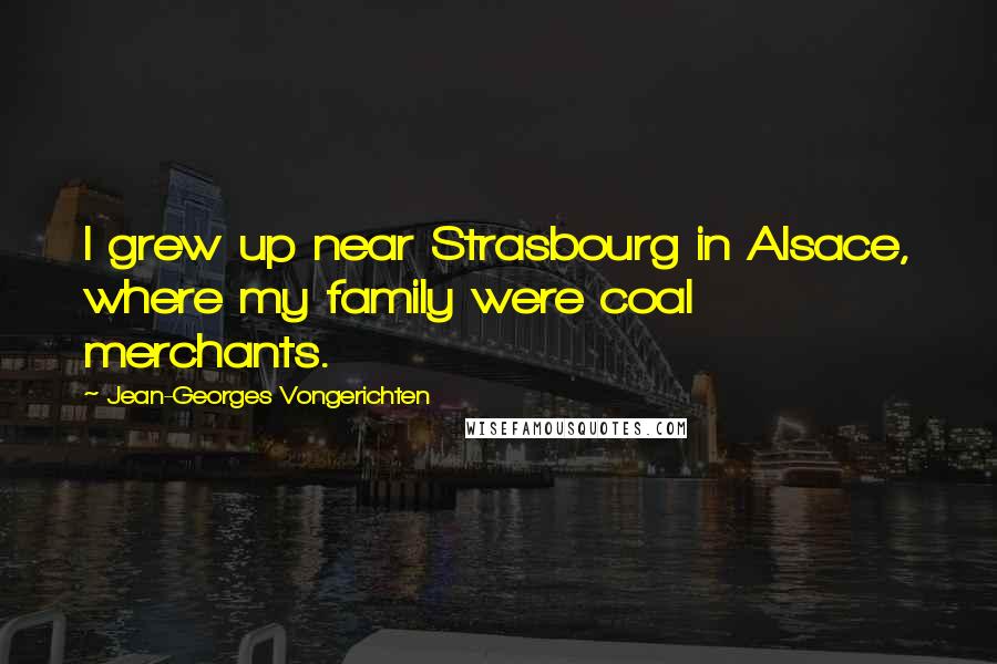 Jean-Georges Vongerichten Quotes: I grew up near Strasbourg in Alsace, where my family were coal merchants.