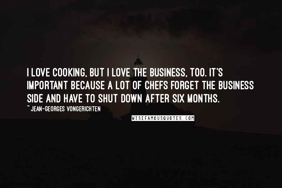 Jean-Georges Vongerichten Quotes: I love cooking, but I love the business, too. It's important because a lot of chefs forget the business side and have to shut down after six months.