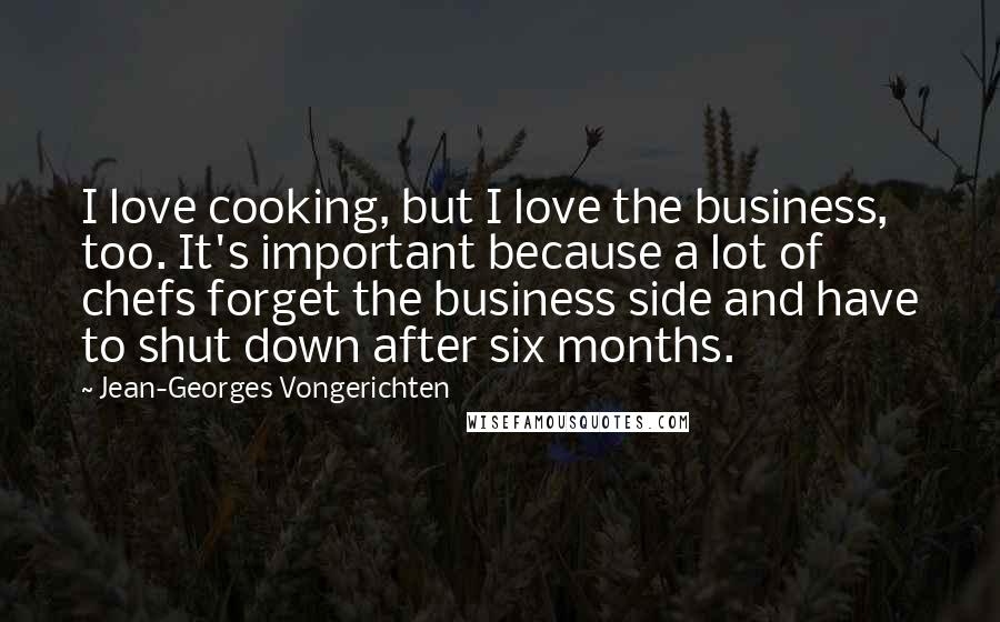 Jean-Georges Vongerichten Quotes: I love cooking, but I love the business, too. It's important because a lot of chefs forget the business side and have to shut down after six months.