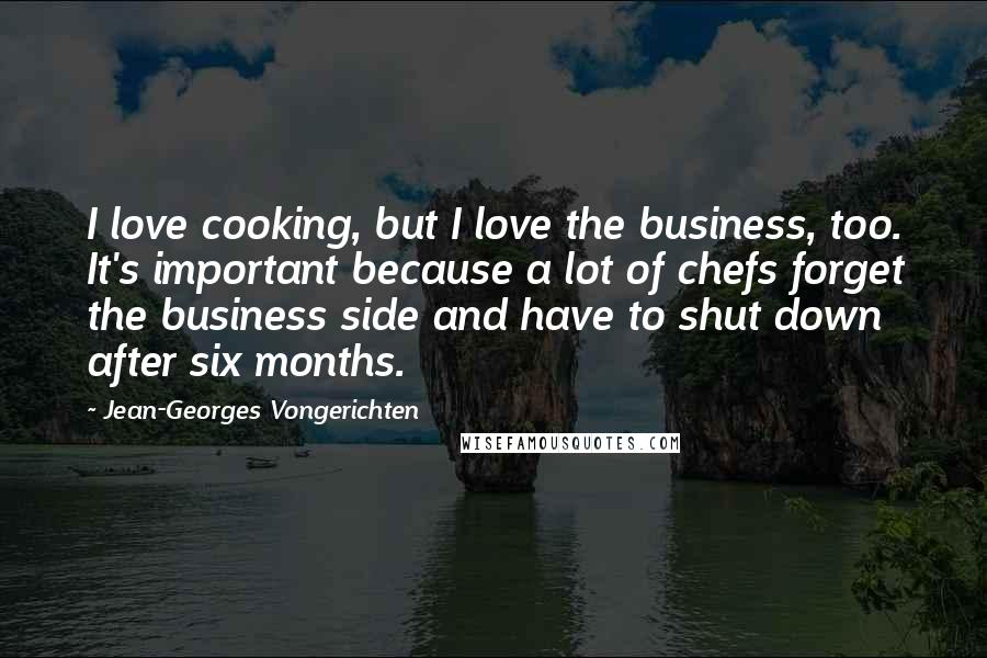 Jean-Georges Vongerichten Quotes: I love cooking, but I love the business, too. It's important because a lot of chefs forget the business side and have to shut down after six months.