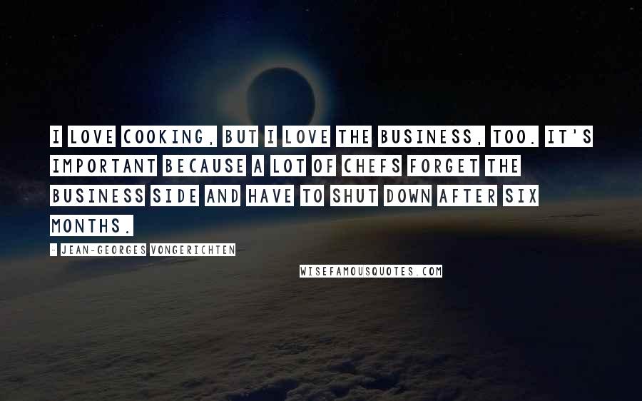 Jean-Georges Vongerichten Quotes: I love cooking, but I love the business, too. It's important because a lot of chefs forget the business side and have to shut down after six months.