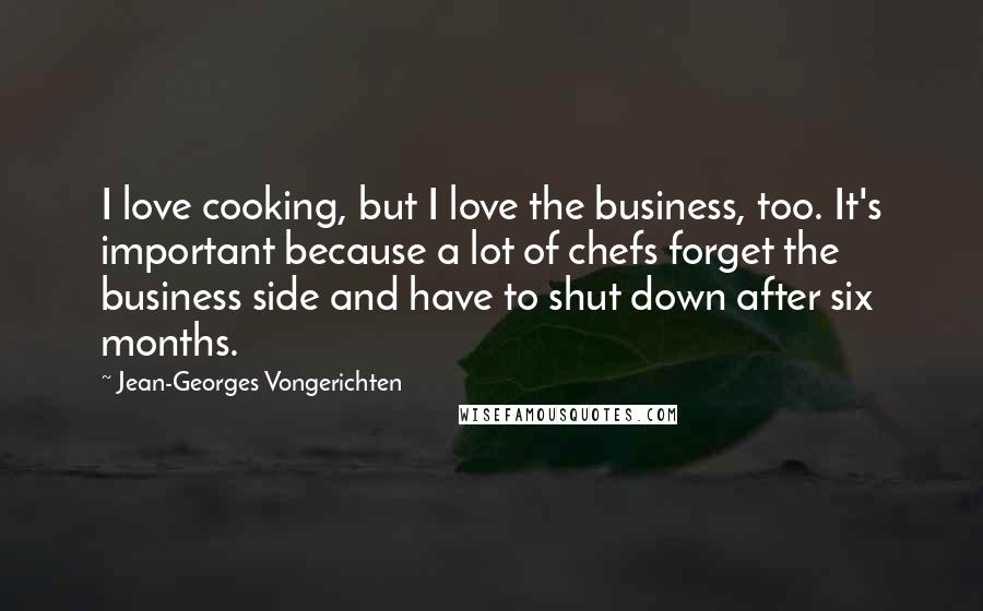 Jean-Georges Vongerichten Quotes: I love cooking, but I love the business, too. It's important because a lot of chefs forget the business side and have to shut down after six months.