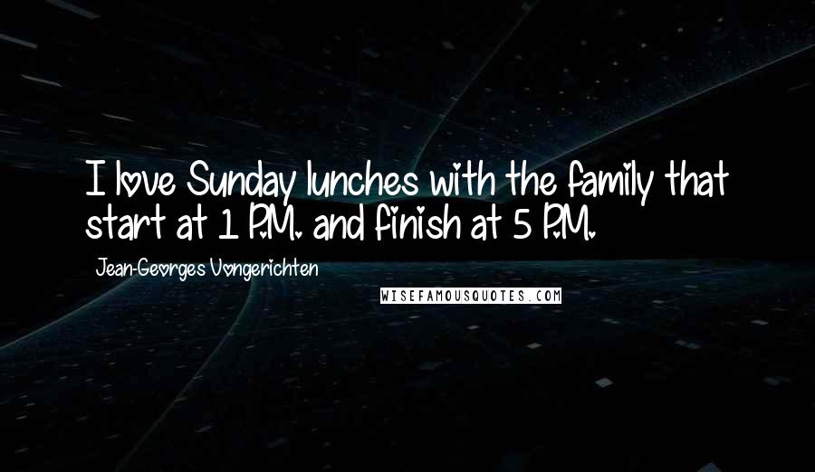 Jean-Georges Vongerichten Quotes: I love Sunday lunches with the family that start at 1 P.M. and finish at 5 P.M.