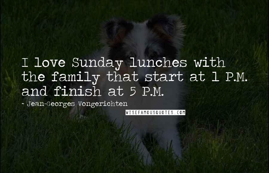 Jean-Georges Vongerichten Quotes: I love Sunday lunches with the family that start at 1 P.M. and finish at 5 P.M.