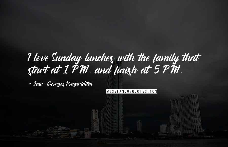 Jean-Georges Vongerichten Quotes: I love Sunday lunches with the family that start at 1 P.M. and finish at 5 P.M.