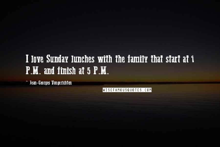 Jean-Georges Vongerichten Quotes: I love Sunday lunches with the family that start at 1 P.M. and finish at 5 P.M.