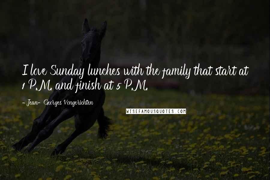 Jean-Georges Vongerichten Quotes: I love Sunday lunches with the family that start at 1 P.M. and finish at 5 P.M.