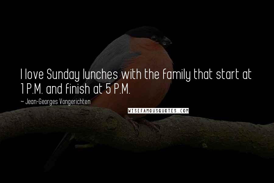Jean-Georges Vongerichten Quotes: I love Sunday lunches with the family that start at 1 P.M. and finish at 5 P.M.