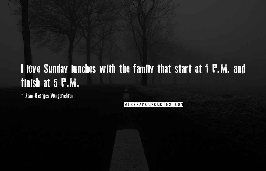 Jean-Georges Vongerichten Quotes: I love Sunday lunches with the family that start at 1 P.M. and finish at 5 P.M.