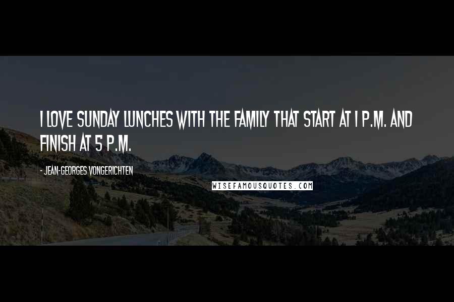 Jean-Georges Vongerichten Quotes: I love Sunday lunches with the family that start at 1 P.M. and finish at 5 P.M.