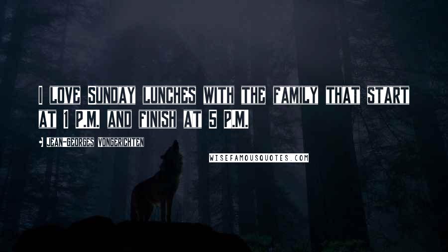 Jean-Georges Vongerichten Quotes: I love Sunday lunches with the family that start at 1 P.M. and finish at 5 P.M.