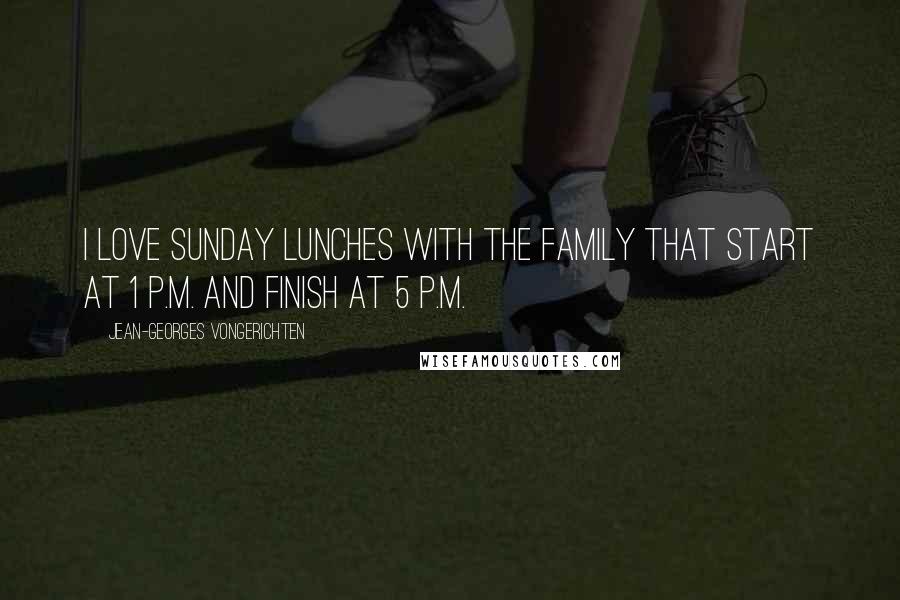 Jean-Georges Vongerichten Quotes: I love Sunday lunches with the family that start at 1 P.M. and finish at 5 P.M.
