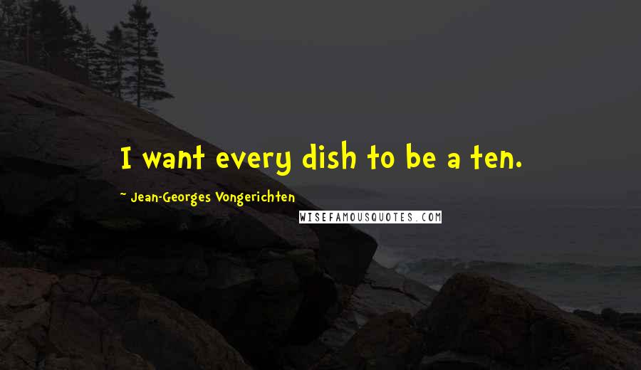 Jean-Georges Vongerichten Quotes: I want every dish to be a ten.