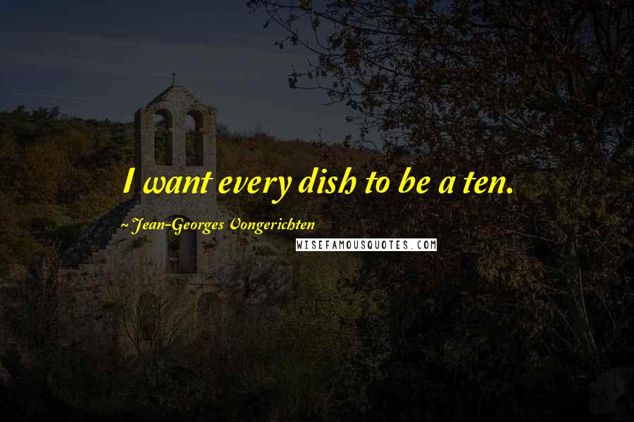 Jean-Georges Vongerichten Quotes: I want every dish to be a ten.