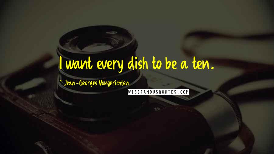 Jean-Georges Vongerichten Quotes: I want every dish to be a ten.