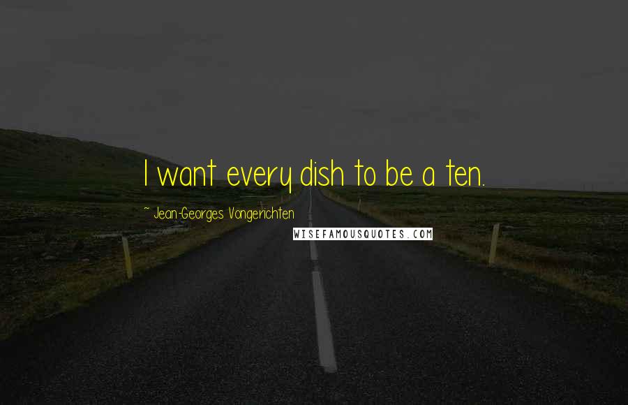 Jean-Georges Vongerichten Quotes: I want every dish to be a ten.