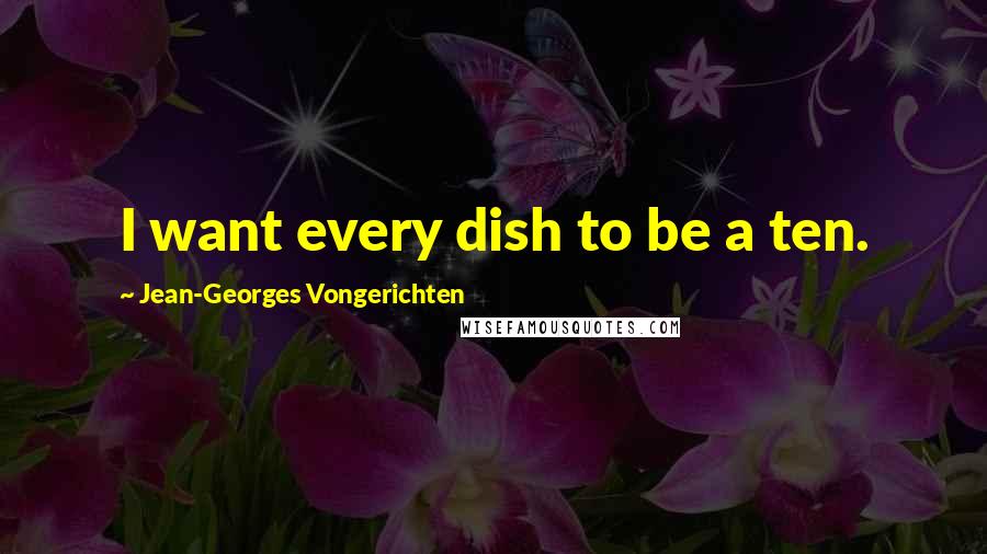 Jean-Georges Vongerichten Quotes: I want every dish to be a ten.