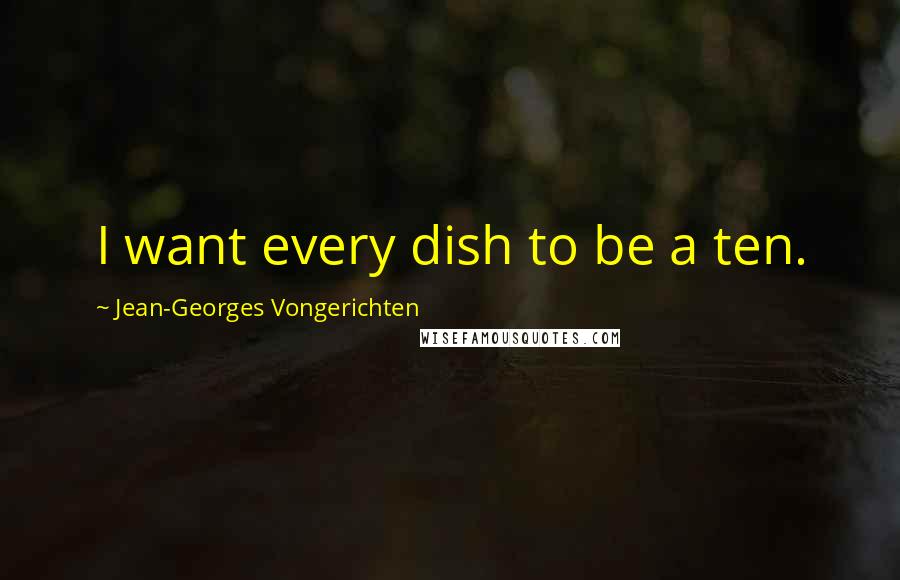 Jean-Georges Vongerichten Quotes: I want every dish to be a ten.
