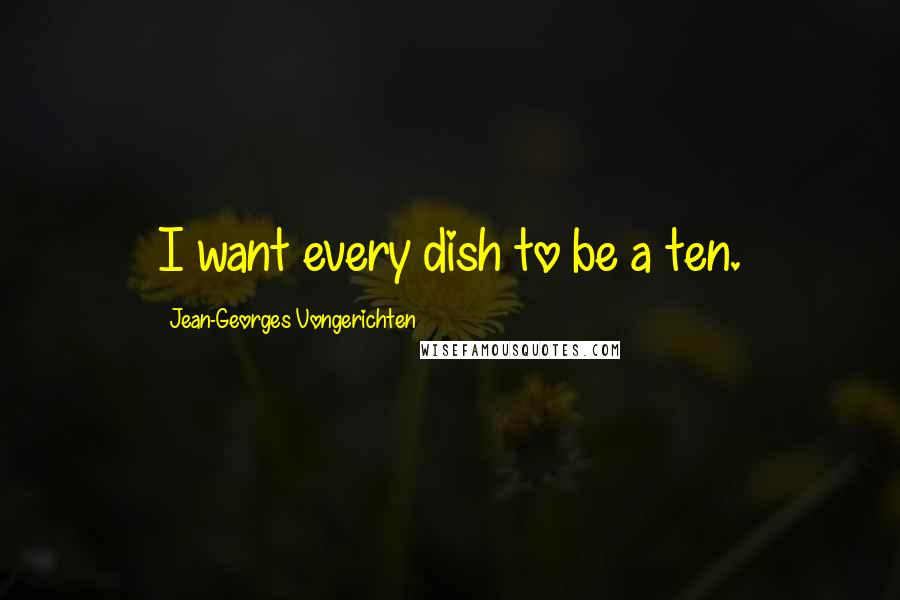 Jean-Georges Vongerichten Quotes: I want every dish to be a ten.