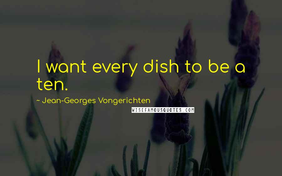 Jean-Georges Vongerichten Quotes: I want every dish to be a ten.