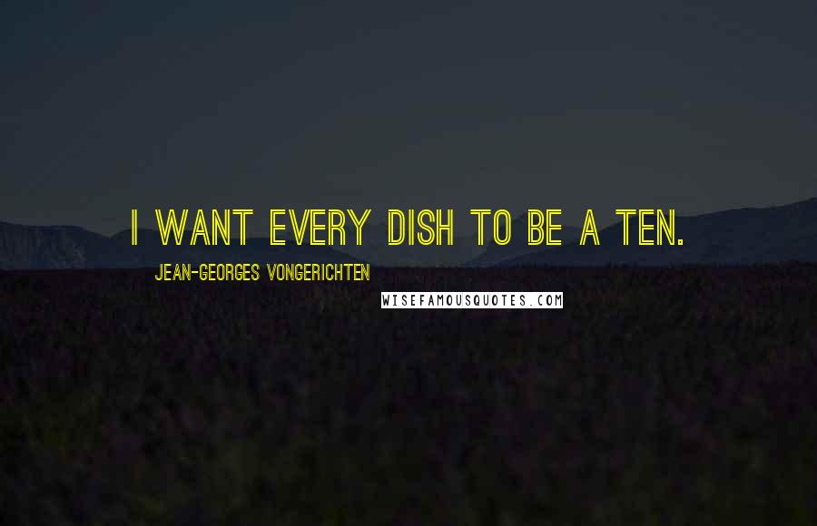 Jean-Georges Vongerichten Quotes: I want every dish to be a ten.