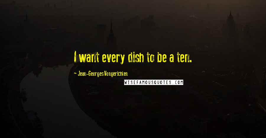 Jean-Georges Vongerichten Quotes: I want every dish to be a ten.