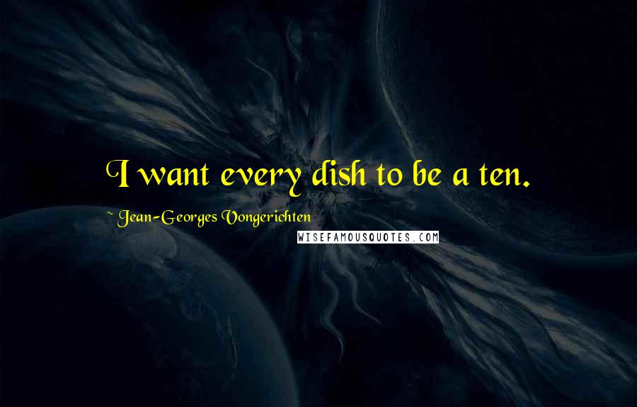 Jean-Georges Vongerichten Quotes: I want every dish to be a ten.