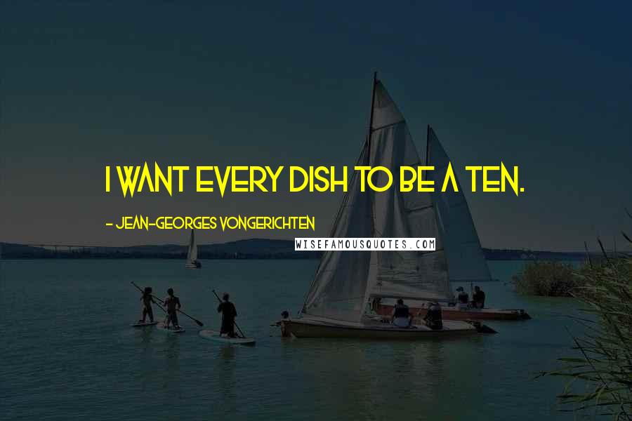 Jean-Georges Vongerichten Quotes: I want every dish to be a ten.